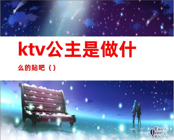 ktv公主是做什么的贴吧（）