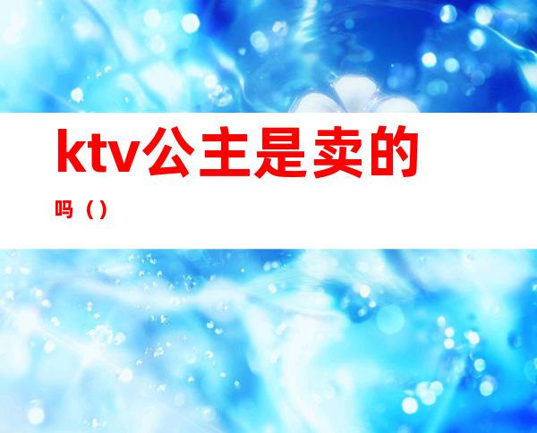 ktv公主是卖的吗（）