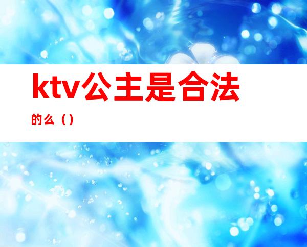 ktv公主是合法的么（）