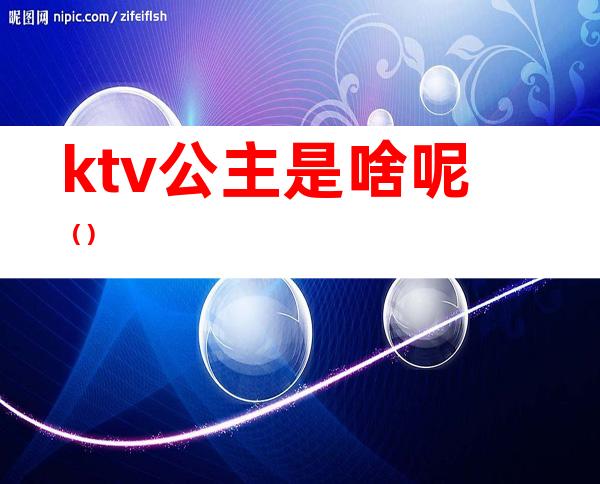 ktv公主是啥呢（）