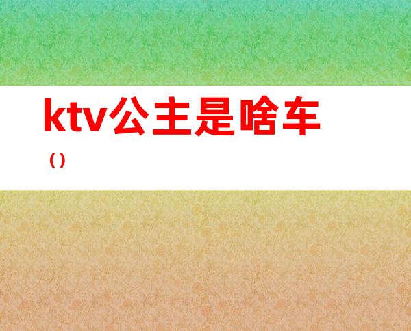 ktv公主是啥车（）