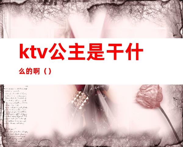 ktv公主是干什么的啊（）