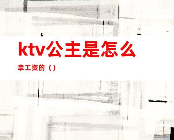 ktv公主是怎么拿工资的（）