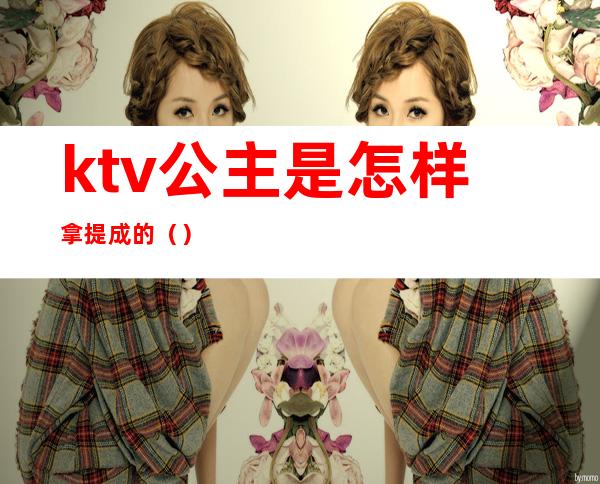 ktv公主是怎样拿提成的（）