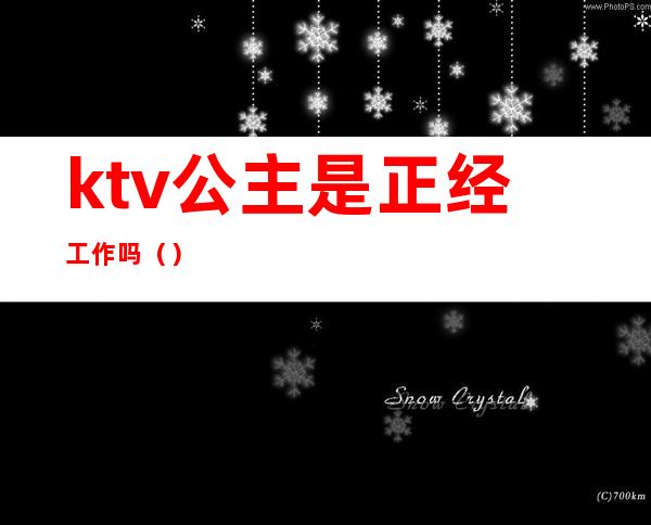 ktv公主是正经工作吗（）