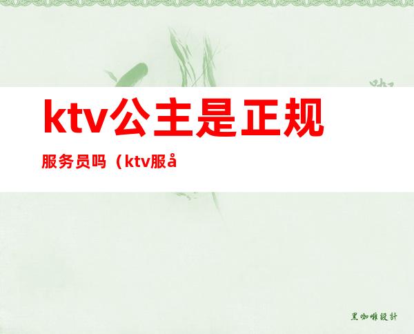 ktv公主是正规服务员吗（ktv服务员就是公主吗）