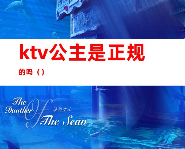 ktv公主是正规的吗（）