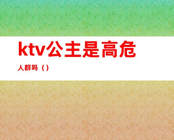 ktv公主是高危人群吗（）