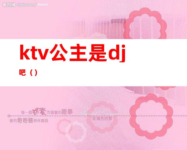 ktv公主是dj吧（）