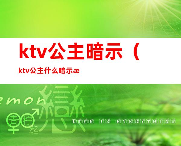 ktv公主暗示（ktv公主什么暗示是可以出来的）