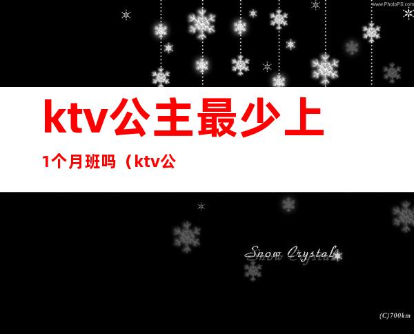 ktv公主最少上1个月班吗（ktv公主需要每天都上班吗）