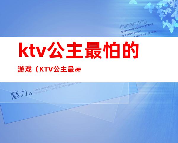 ktv公主最怕的游戏（KTV公主最怕的16种游戏）