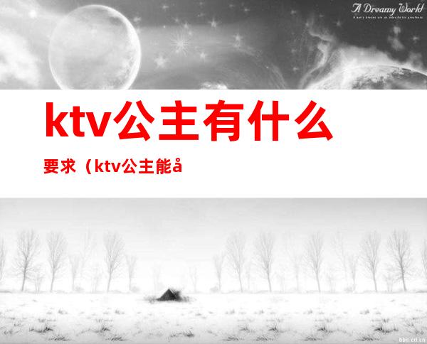 ktv公主有什么要求（ktv公主能做吗）