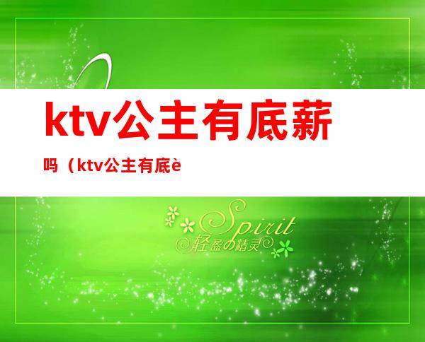 ktv公主有底薪吗（ktv公主有底薪工资吗）