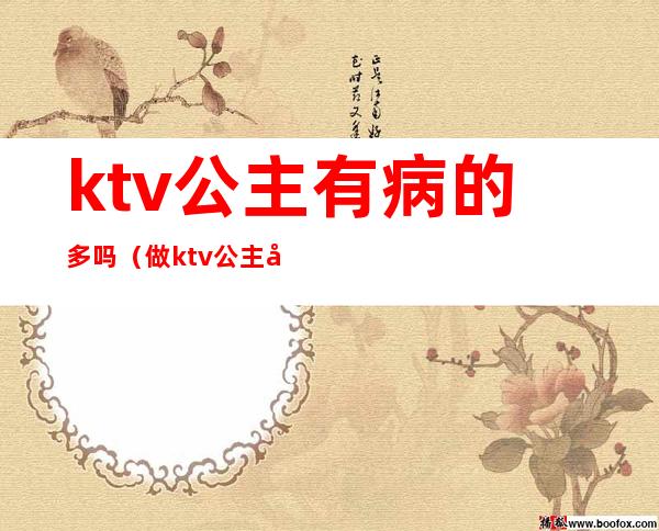 ktv公主有病的多吗（做ktv公主危险吗）