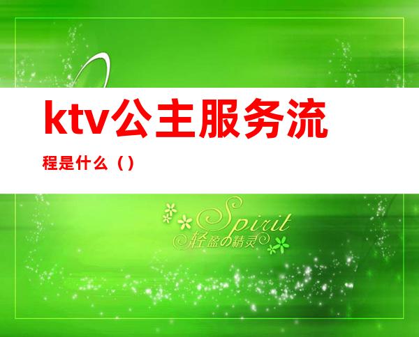 ktv公主服务流程是什么（）