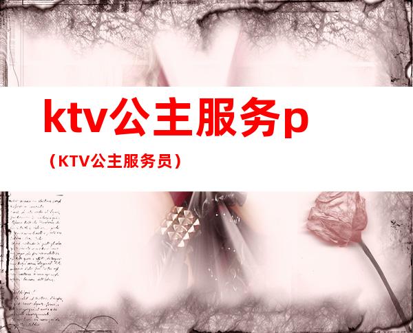 ktv公主服务p（KTV公主服务员）