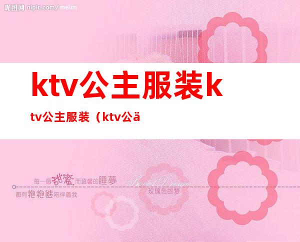 ktv公主服装ktv公主服装（ktv公主工作服装图片）