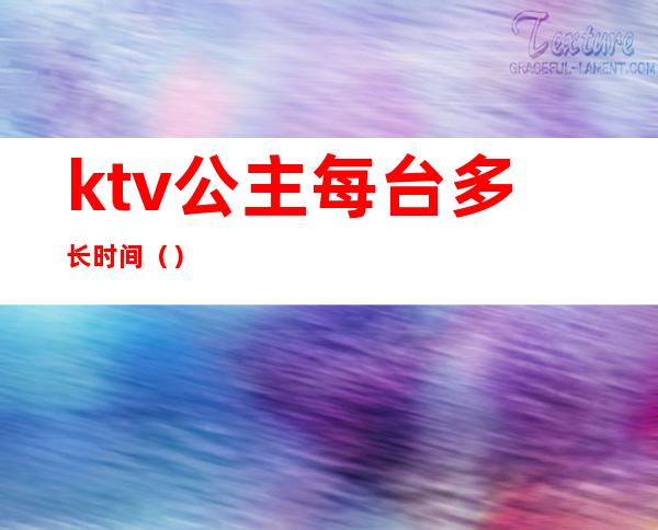 ktv公主每台多长时间（）