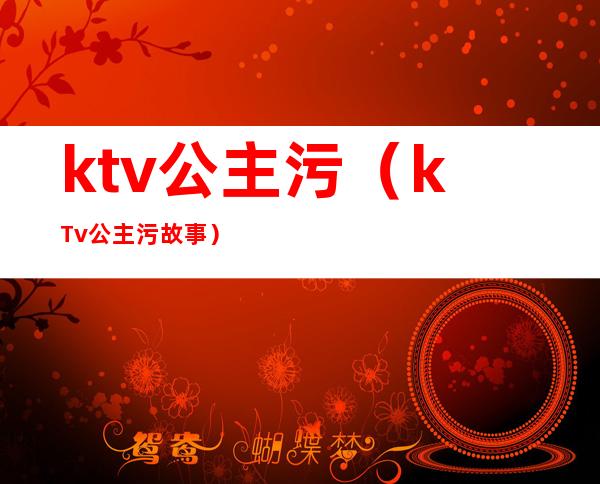 ktv公主污（kTv公主污故事）