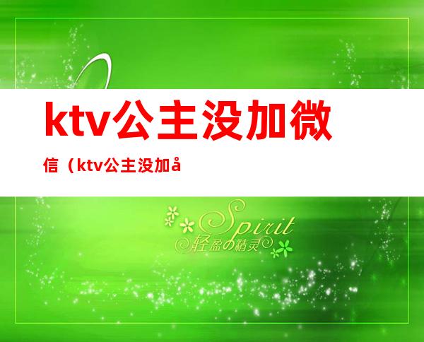 ktv公主没加微信（ktv公主没加微信要红包什么意思）