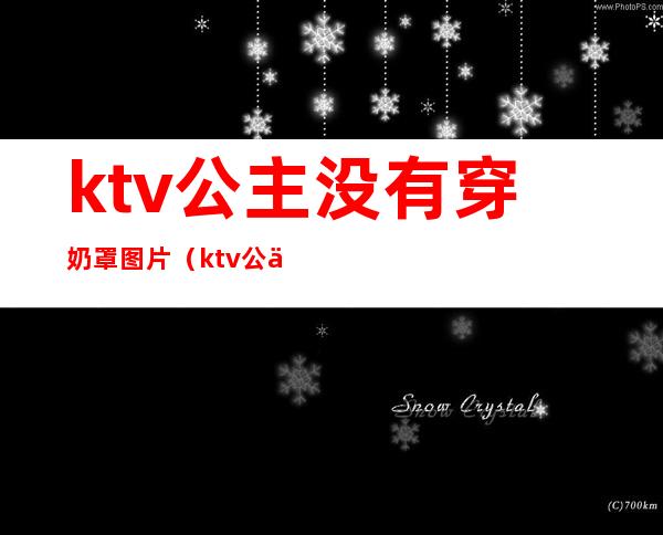 ktv公主没有穿奶罩图片（ktv公主没有穿奶罩图片大全）