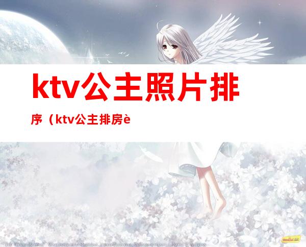 ktv公主照片排序（ktv公主排房表格图）