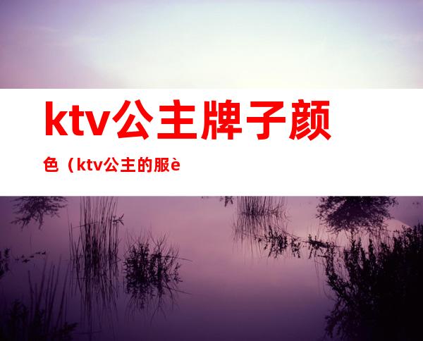 ktv公主牌子颜色（ktv公主的服装）