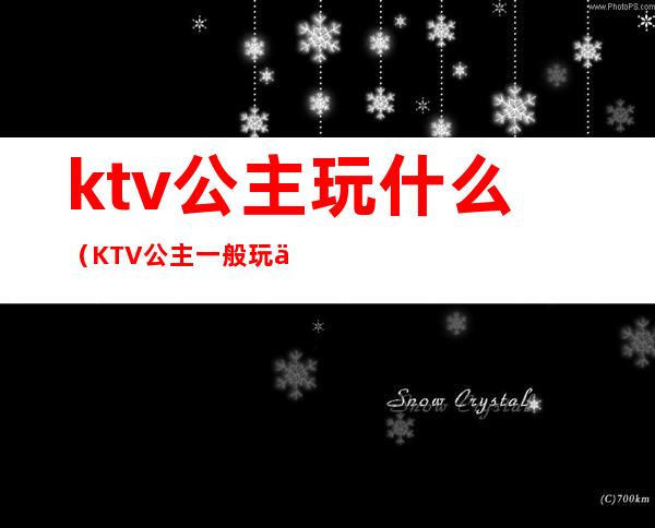 ktv公主玩什么（KTV公主一般玩什么游戏）