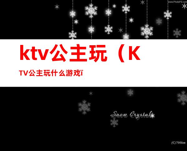 ktv公主玩（KTV公主玩什么游戏）