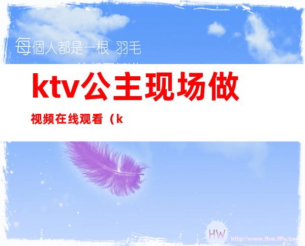 ktv公主现场做视频在线观看（ktv包间玩公主视频）