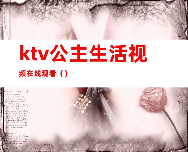 ktv公主生活视频在线观看（）