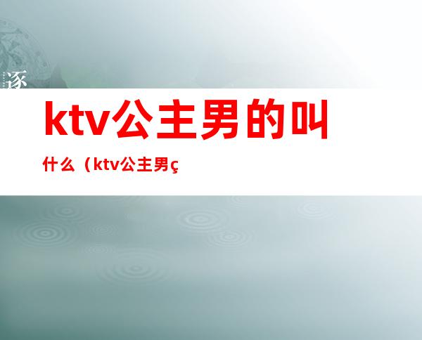 ktv公主男的叫什么（ktv公主男的叫啥）