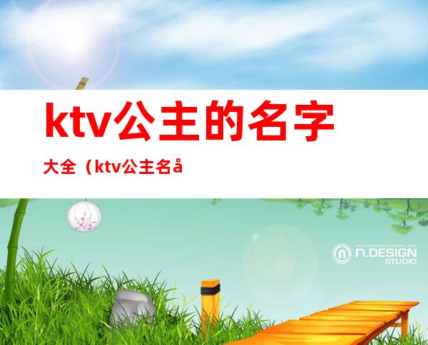 ktv公主的名字大全（ktv公主名字大全图片）