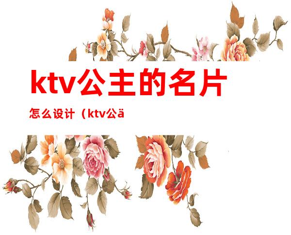 ktv公主的名片怎么设计（ktv公主名片图片大全）