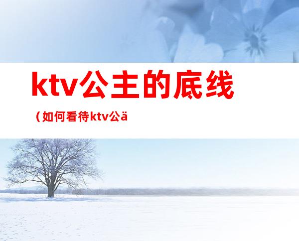 ktv公主的底线（如何看待ktv公主）