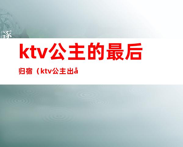 ktv公主的最后归宿（ktv公主出场）