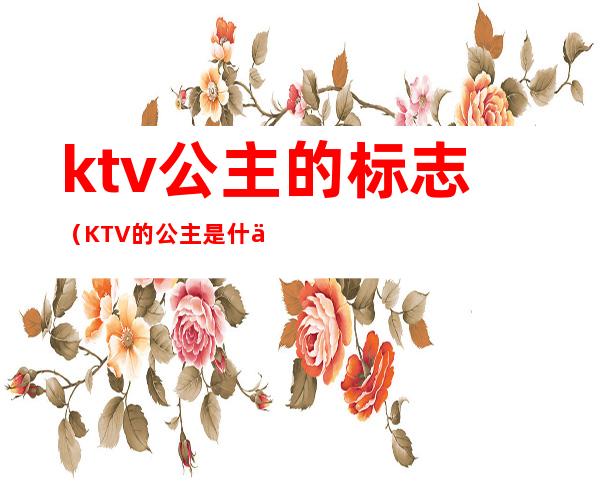 ktv公主的标志（KTV的公主是什么意思）