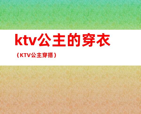 ktv公主的穿衣（KTV公主穿搭）