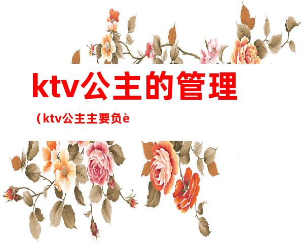 ktv公主的管理（ktv公主主要负责什么）