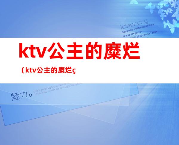 ktv公主的糜烂（ktv公主的糜烂生活）