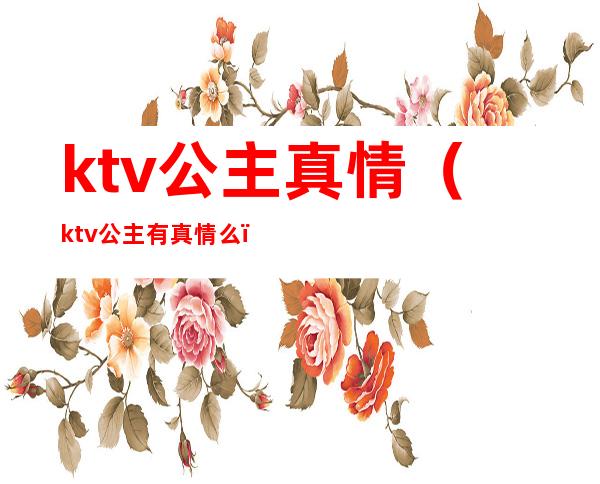 ktv公主真情（ktv公主有真情么）