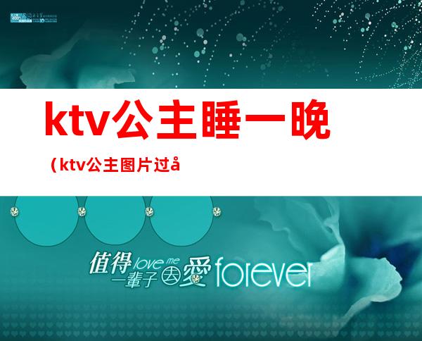 ktv公主睡一晚（ktv公主图片过夜）