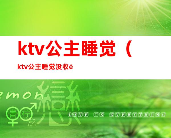 ktv公主睡觉（ktv公主睡觉没收钱）