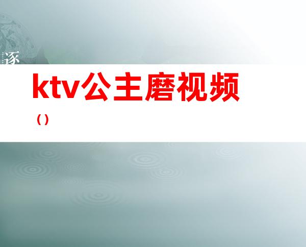 ktv公主磨视频（）