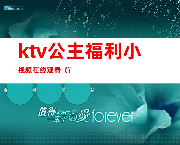 ktv公主福利小视频在线观看（）