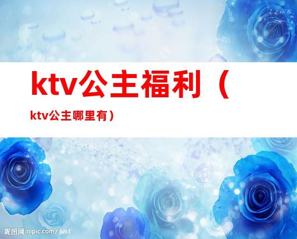 ktv公主福利（ktv公主哪里有）