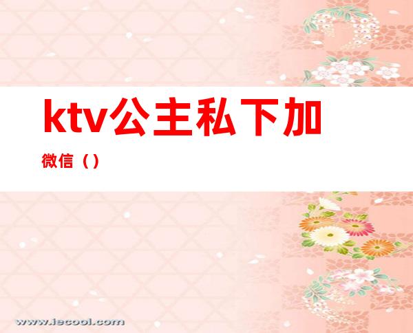 ktv公主私下加微信（）