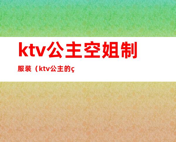 ktv公主空姐制服装（ktv公主的穿着打扮）