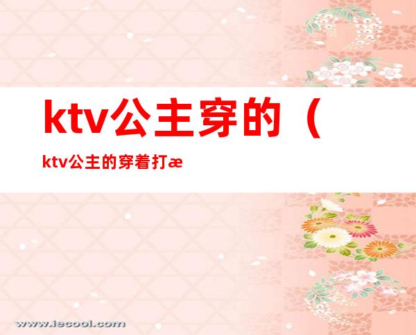 ktv公主穿的（ktv公主的穿着打扮）